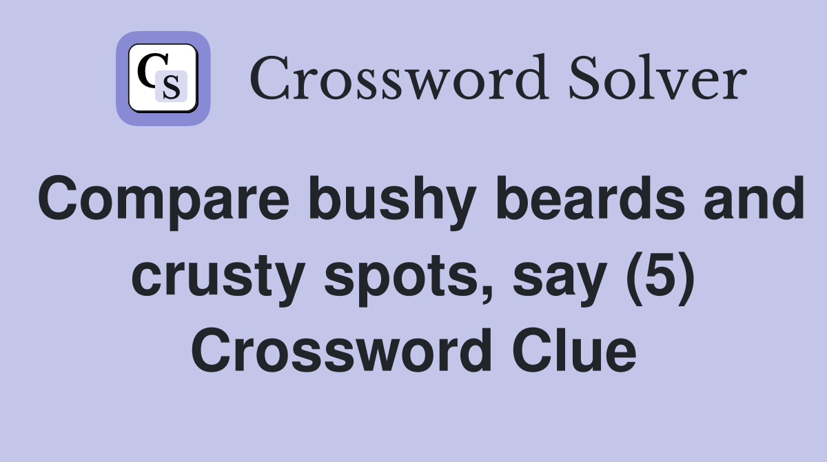 Compare bushy beards and crusty spots, say (5) Crossword Clue