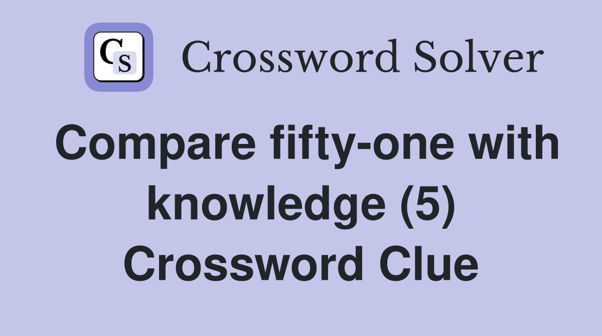 Compare fifty-one with knowledge (5) Crossword Clue
