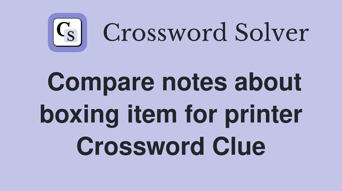 Compare notes about boxing item for printer Crossword Clue