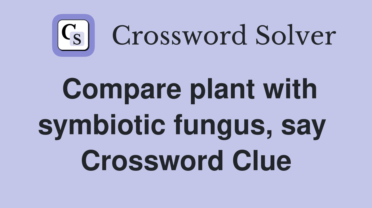 Compare plant with symbiotic fungus, say  Crossword Clue