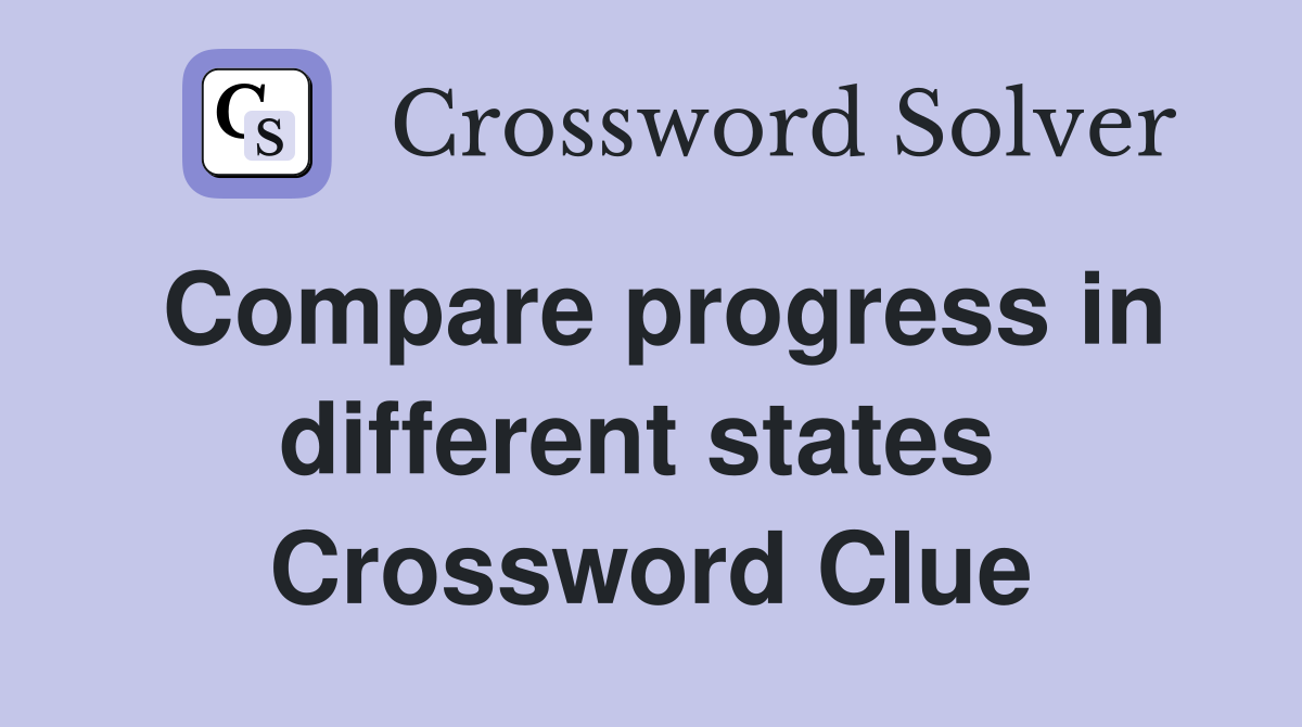 Compare progress in different states  Crossword Clue