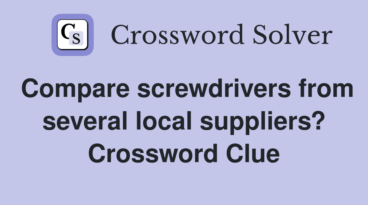 Compare screwdrivers from several local suppliers? Crossword Clue
