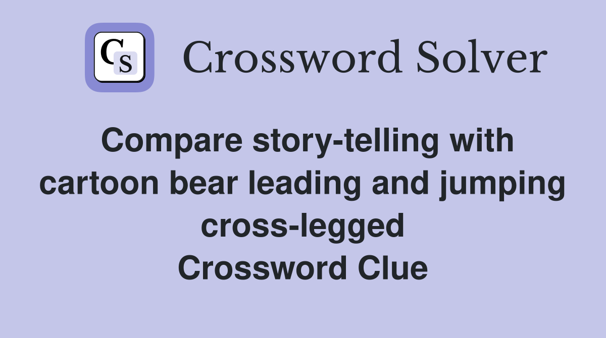 Compare story-telling with cartoon bear leading and jumping cross-legged Crossword Clue