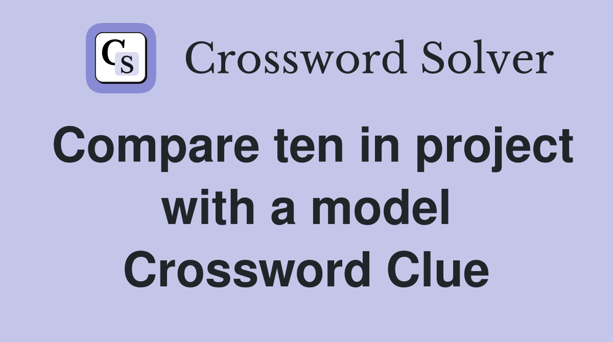 Compare ten in project with a model Crossword Clue