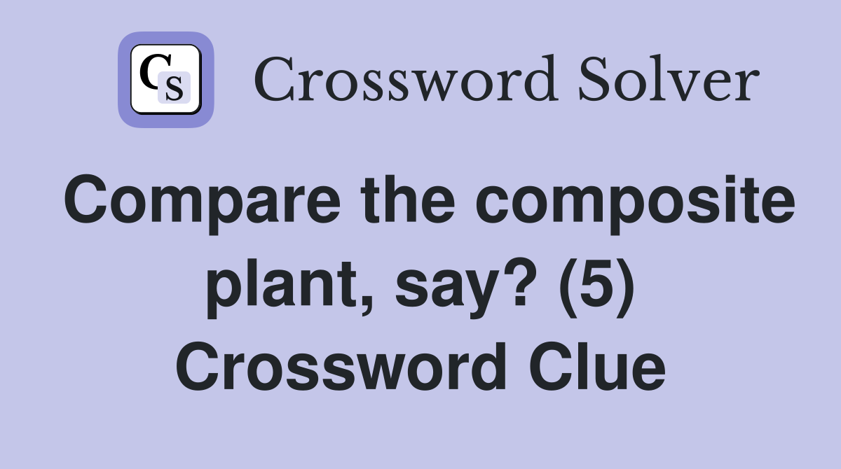 Compare the composite plant, say? (5) Crossword Clue