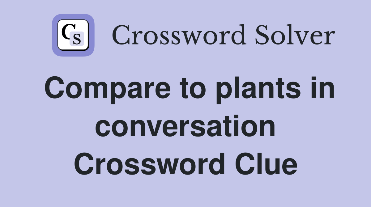 Compare to plants in conversation Crossword Clue