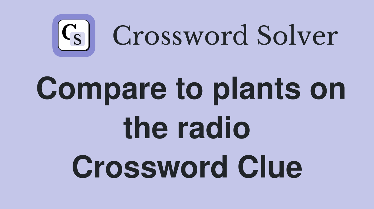 Compare to plants on the radio Crossword Clue