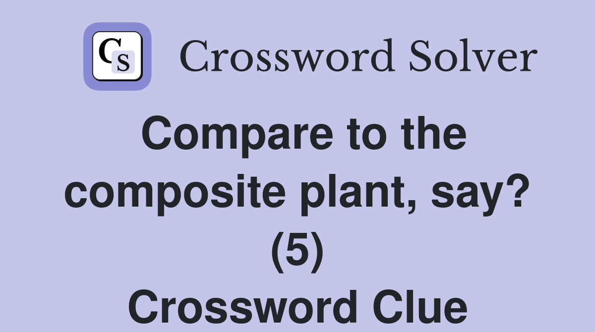 Compare to the composite plant, say? (5) Crossword Clue