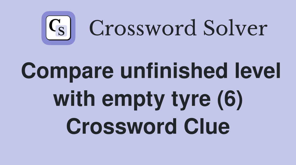 Compare unfinished level with empty tyre (6) Crossword Clue