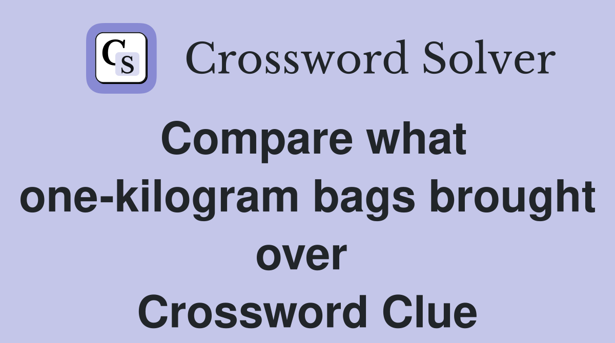 Compare what one-kilogram bags brought over  Crossword Clue
