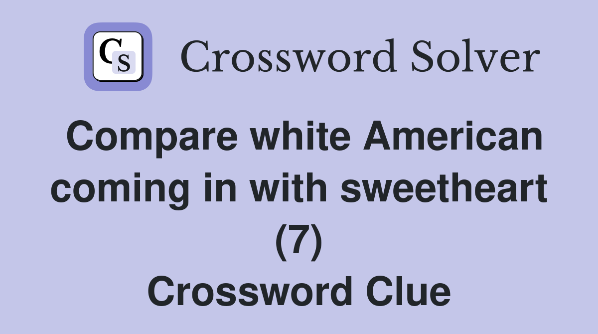 Compare white American coming in with sweetheart (7) Crossword Clue