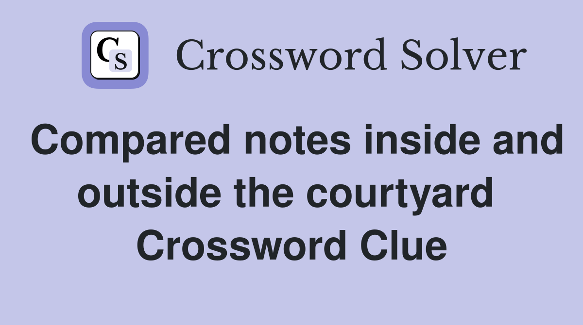 Compared notes inside and outside the courtyard  Crossword Clue