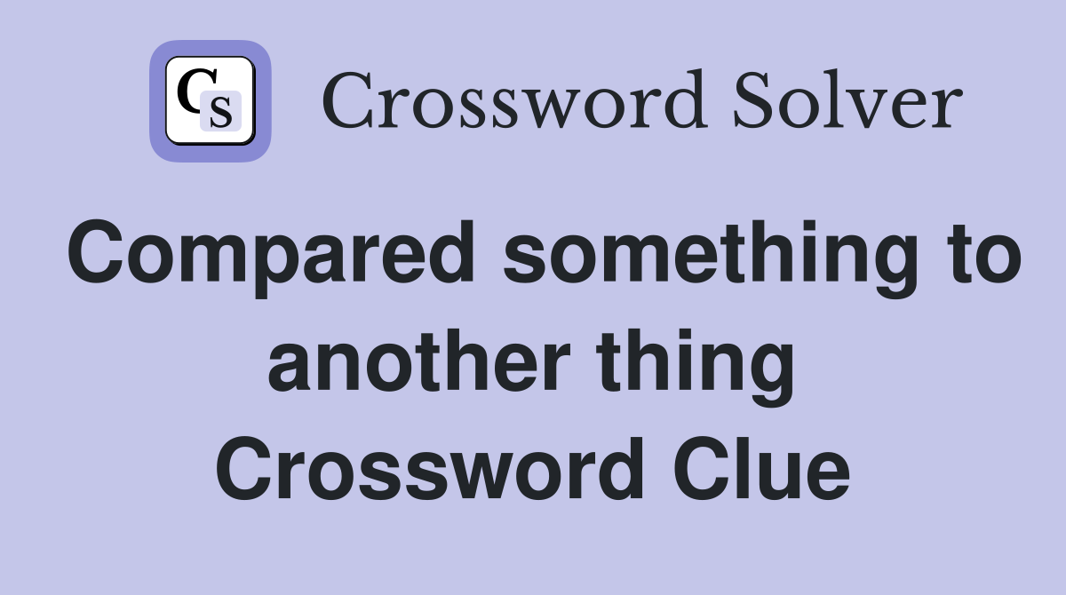 Compared something to another thing Crossword Clue