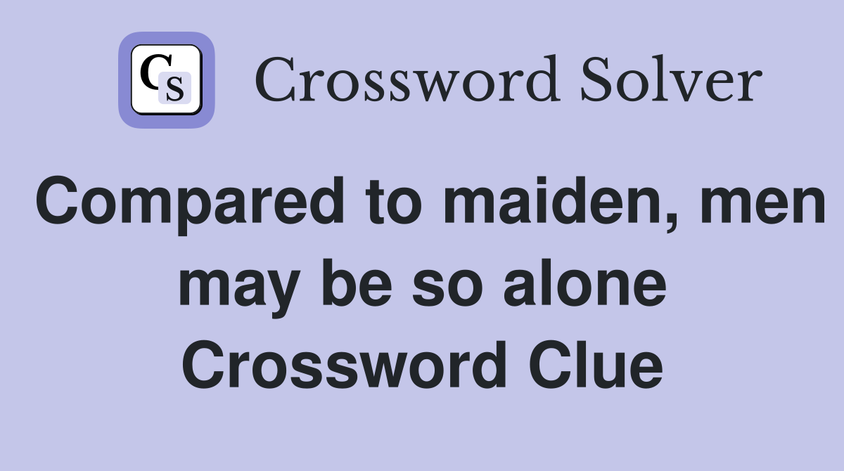 Compared to maiden, men may be so alone Crossword Clue