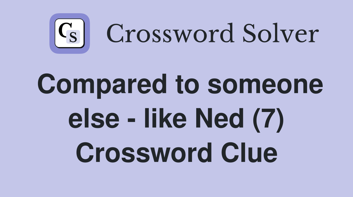 Compared to someone else - like Ned (7) Crossword Clue