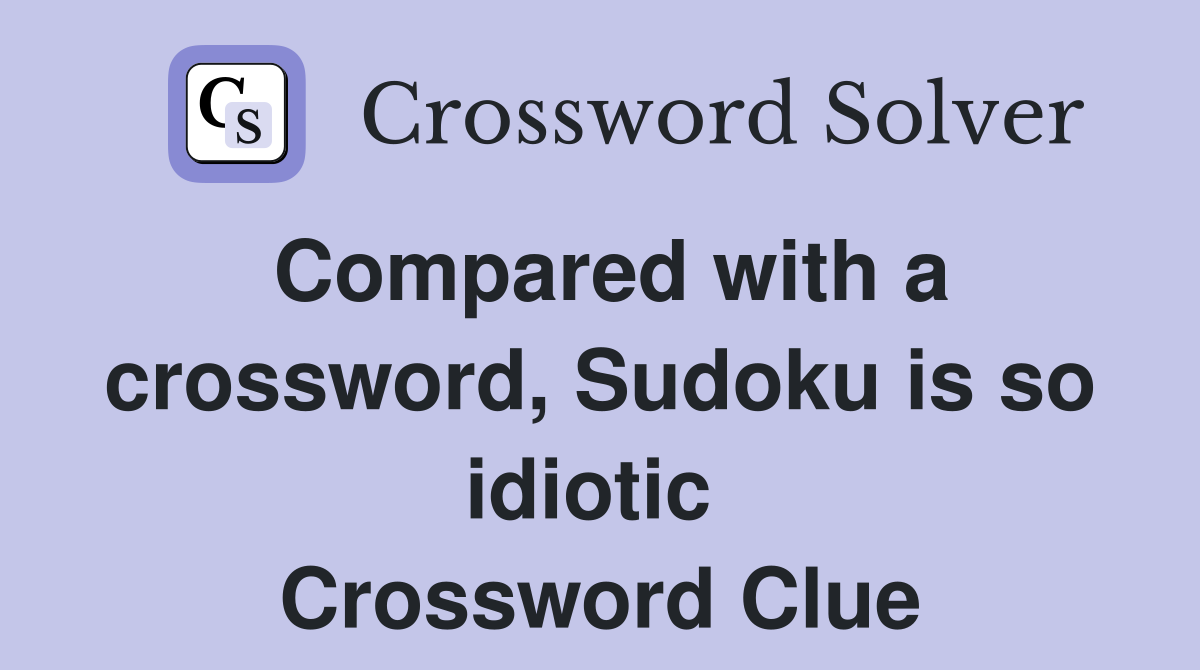 Compared with a crossword, Sudoku is so idiotic  Crossword Clue