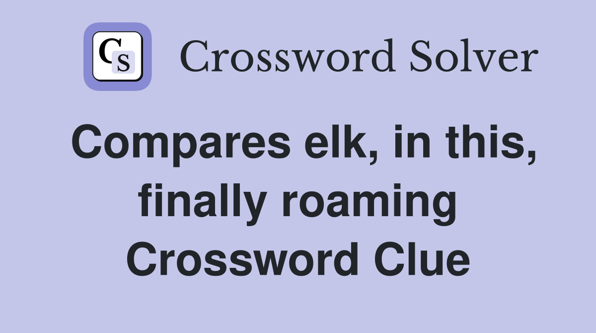 Compares elk, in this, finally roaming Crossword Clue