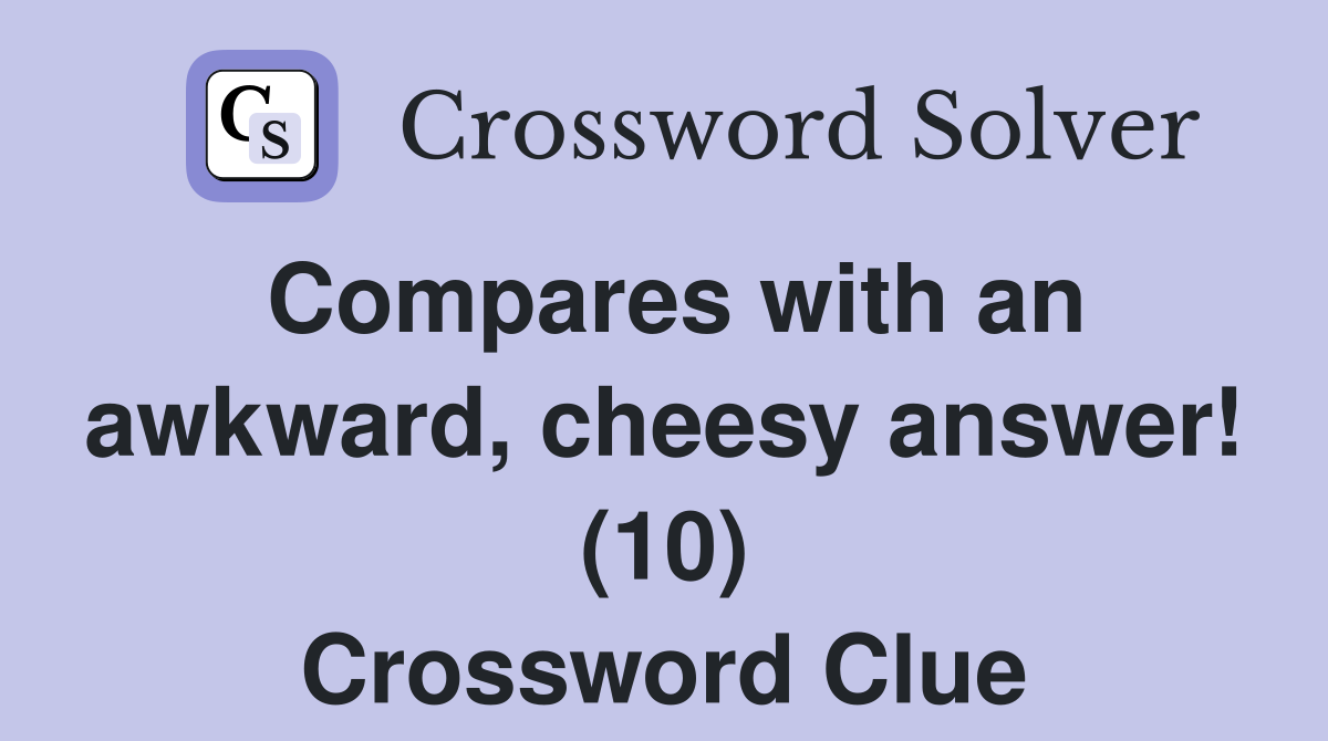 Compares with an awkward, cheesy answer! (10) Crossword Clue