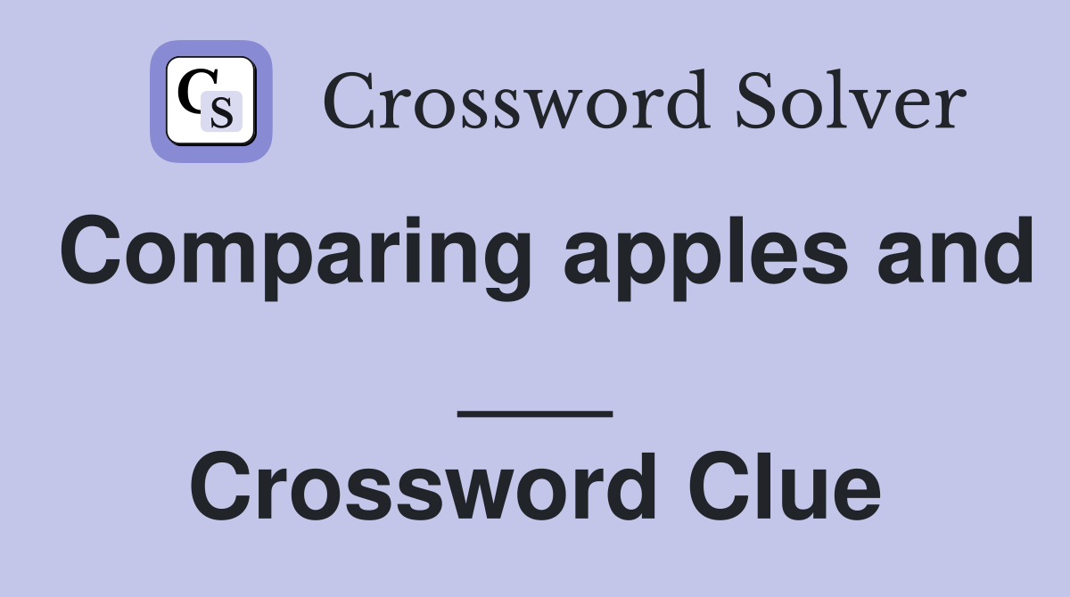 Comparing apples and ___ Crossword Clue