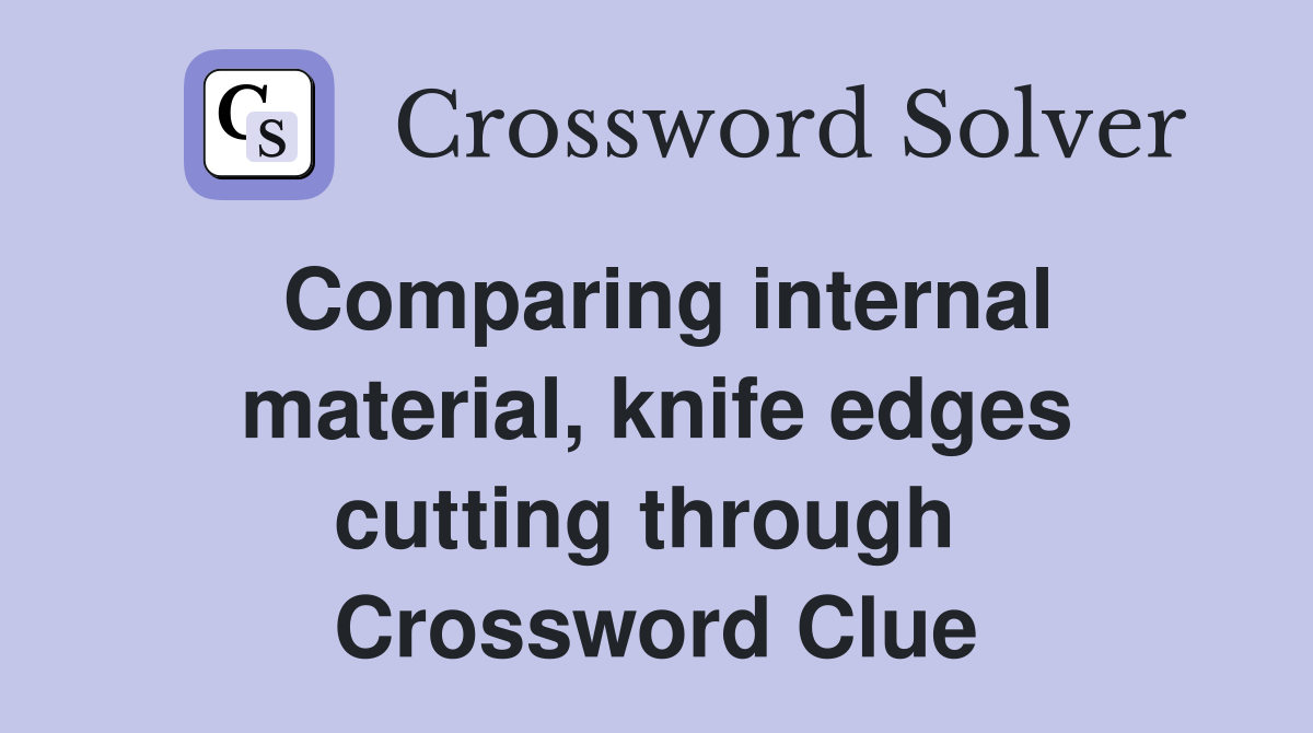 Comparing internal material, knife edges cutting through  Crossword Clue