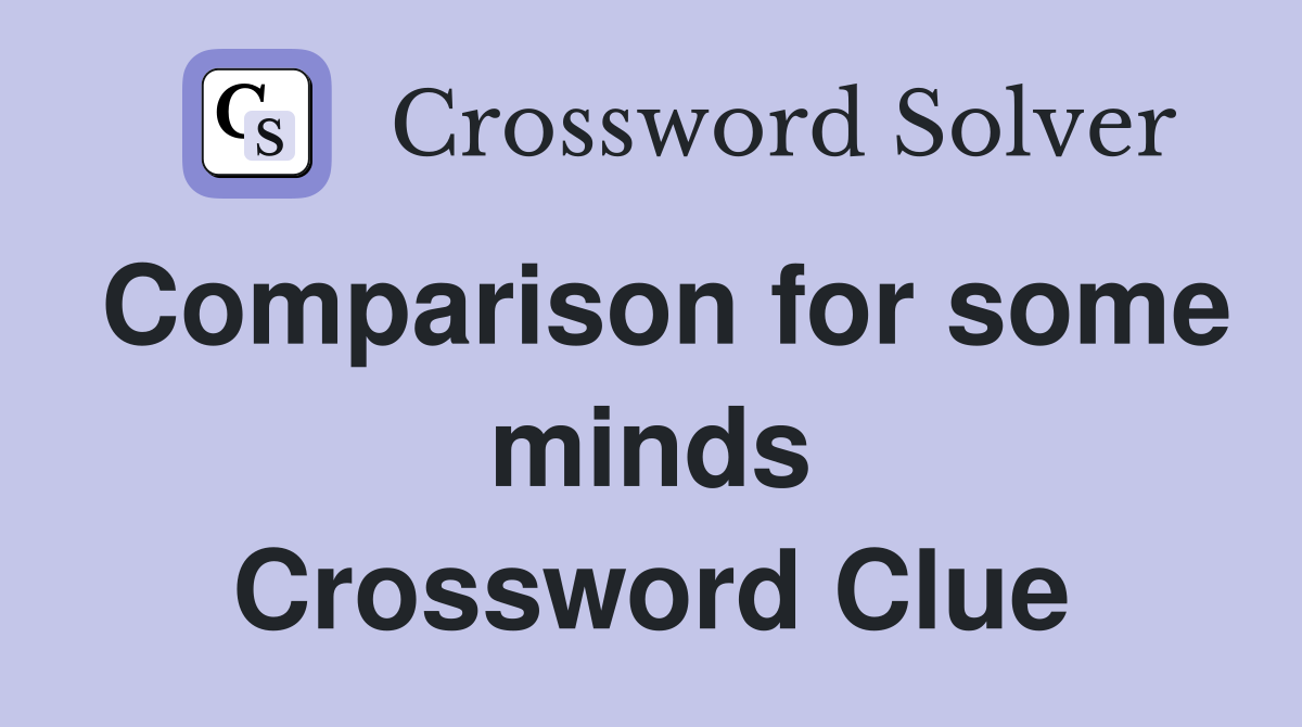 Comparison for some minds Crossword Clue