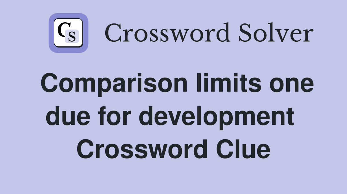Comparison limits one due for development  Crossword Clue