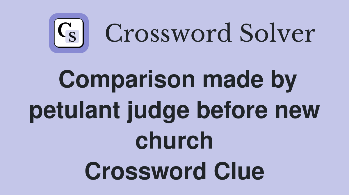 Comparison made by petulant judge before new church Crossword Clue