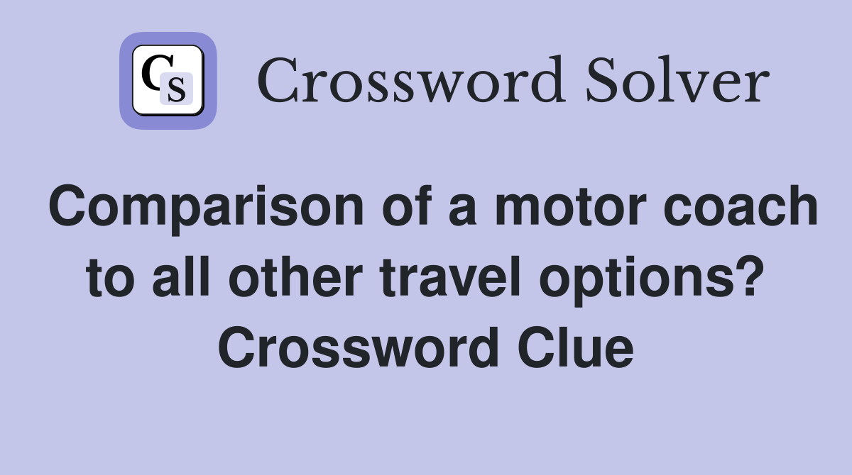 Comparison of a motor coach to all other travel options? Crossword Clue