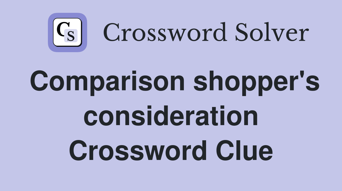 Comparison shopper's consideration Crossword Clue