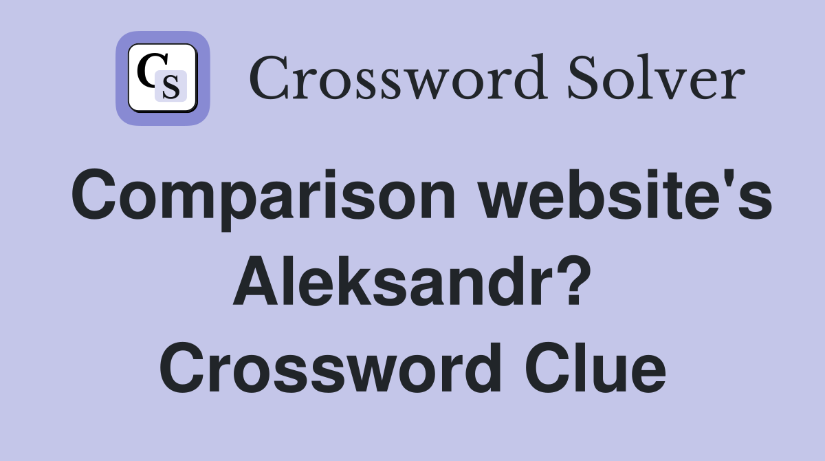Comparison website's Aleksandr? Crossword Clue