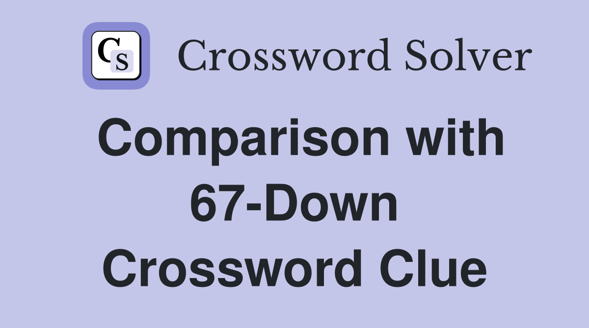 Comparison with 67-Down Crossword Clue