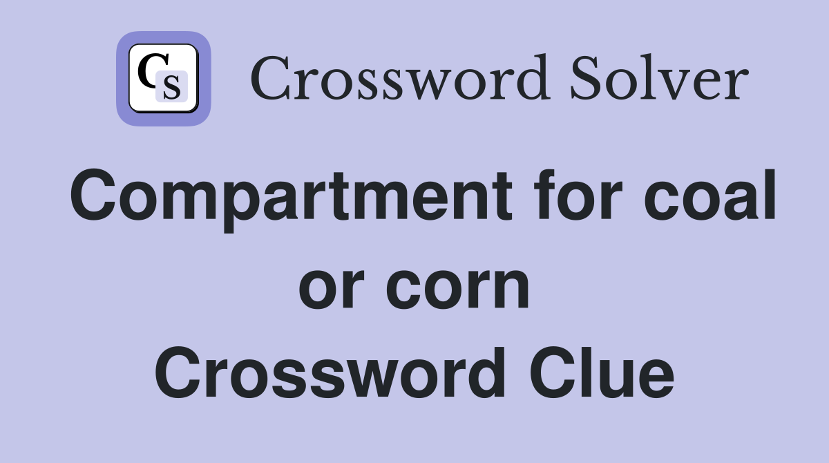 Compartment for coal or corn Crossword Clue