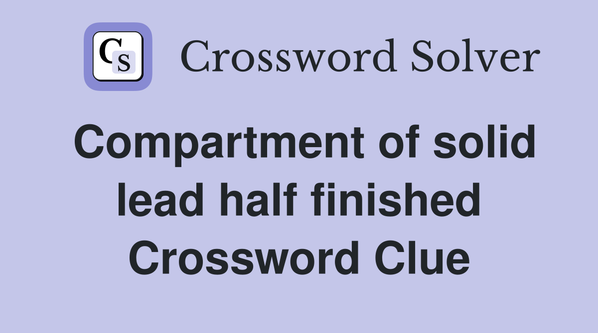 Compartment of solid lead half finished Crossword Clue