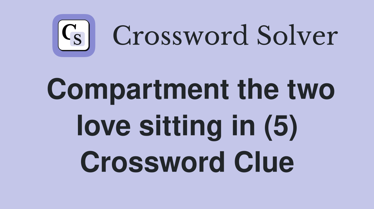 Compartment the two love sitting in (5) Crossword Clue
