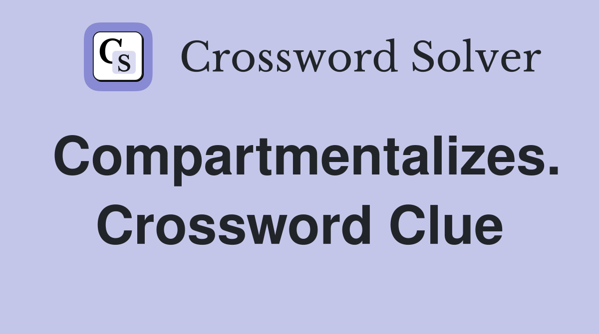 Compartmentalizes. Crossword Clue