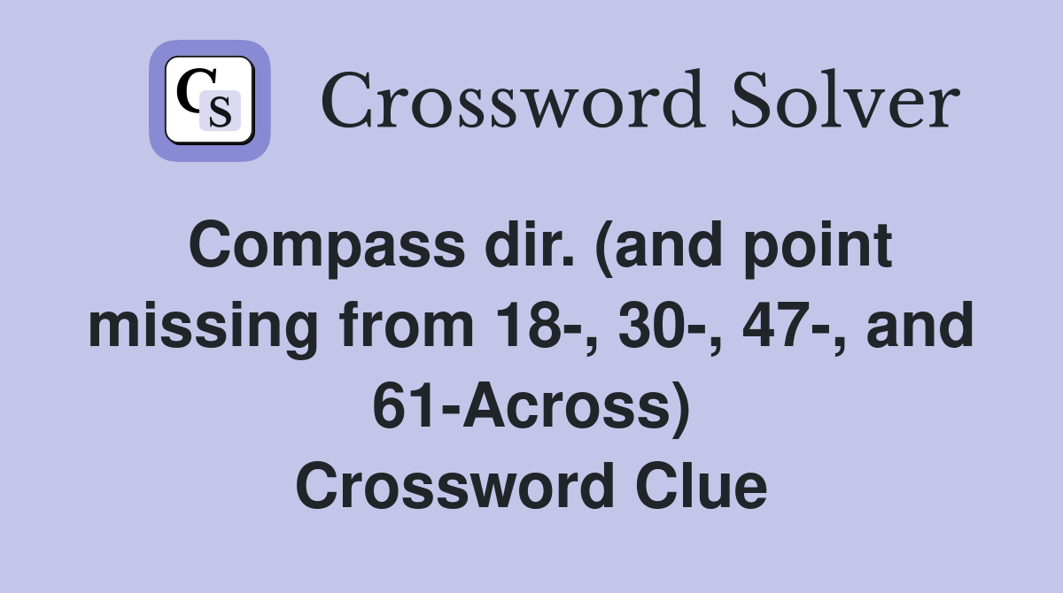Compass dir. (and point missing from 18-, 30-, 47-, and 61-Across) Crossword Clue