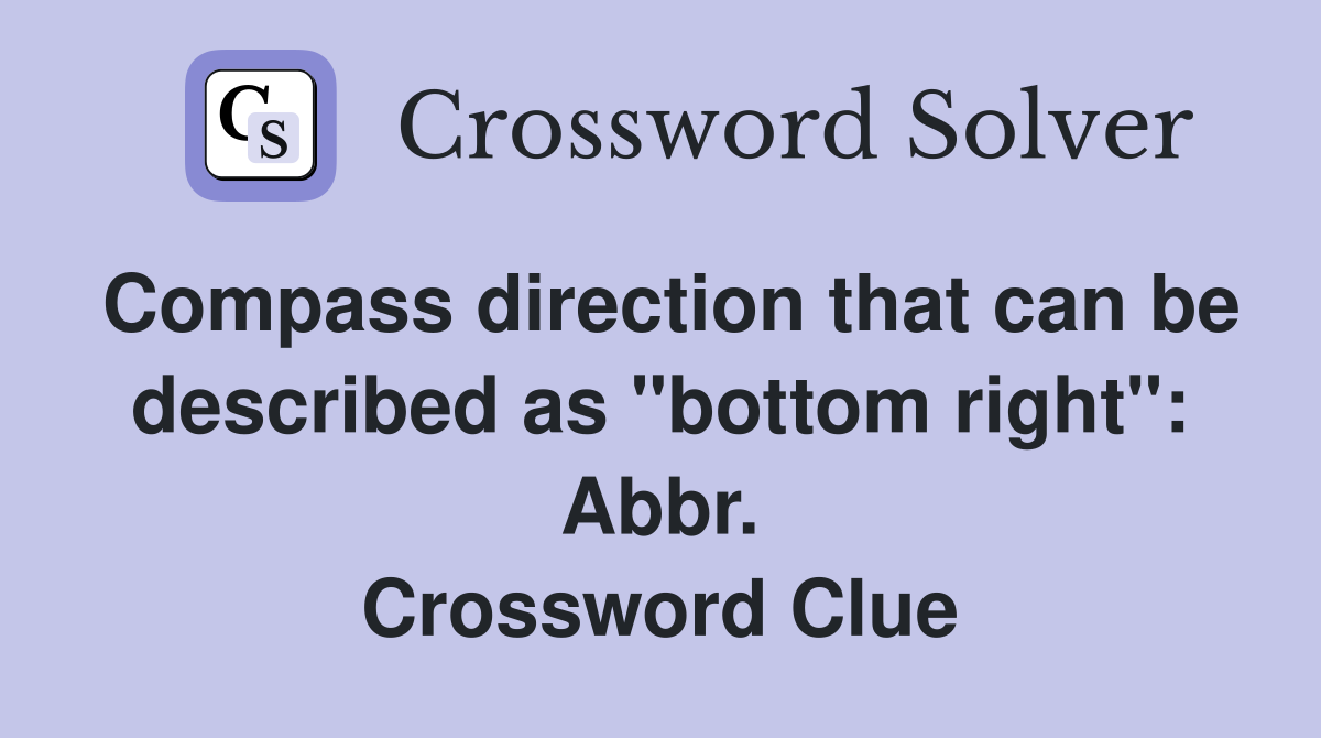 Compass direction that can be described as "bottom right": Abbr. Crossword Clue