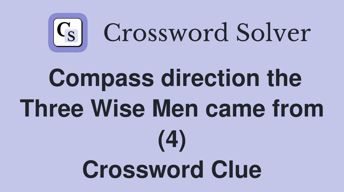 Compass direction the Three Wise Men came from (4) Crossword Clue