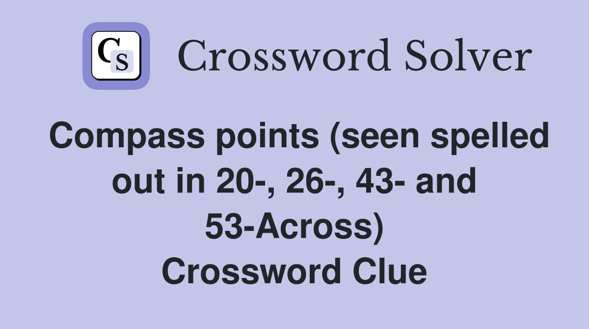 Compass points (seen spelled out in 20-, 26-, 43- and 53-Across) Crossword Clue