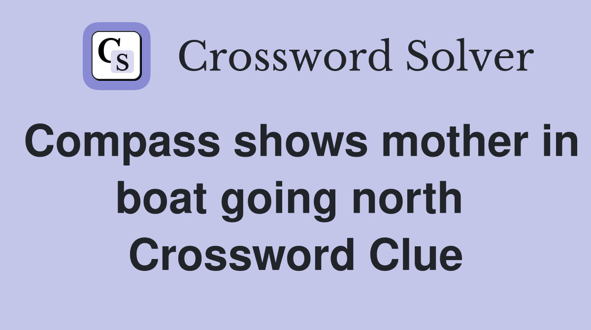 Compass shows mother in boat going north  Crossword Clue