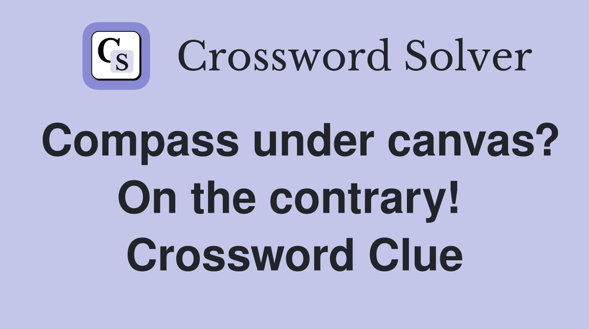 Compass under canvas? On the contrary!  Crossword Clue