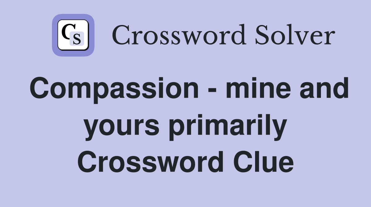 Compassion - mine and yours primarily Crossword Clue