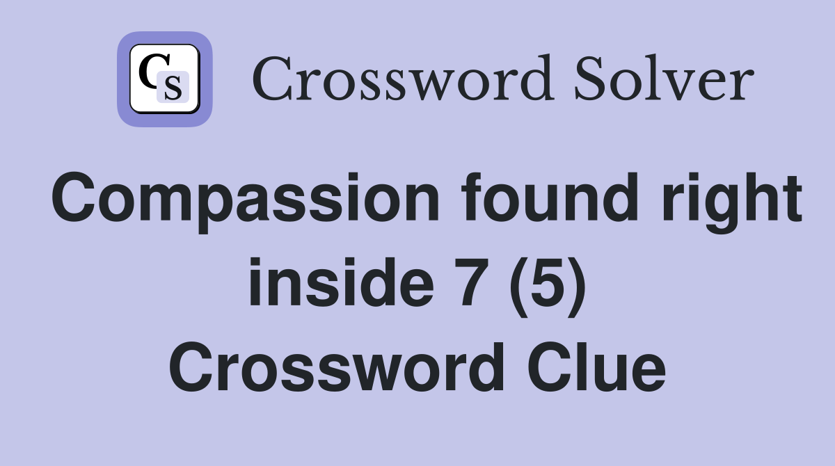 Compassion found right inside 7 (5) Crossword Clue