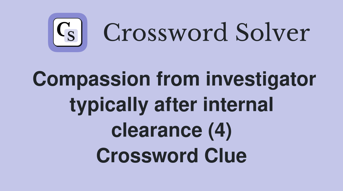 Compassion from investigator typically after internal clearance (4) Crossword Clue