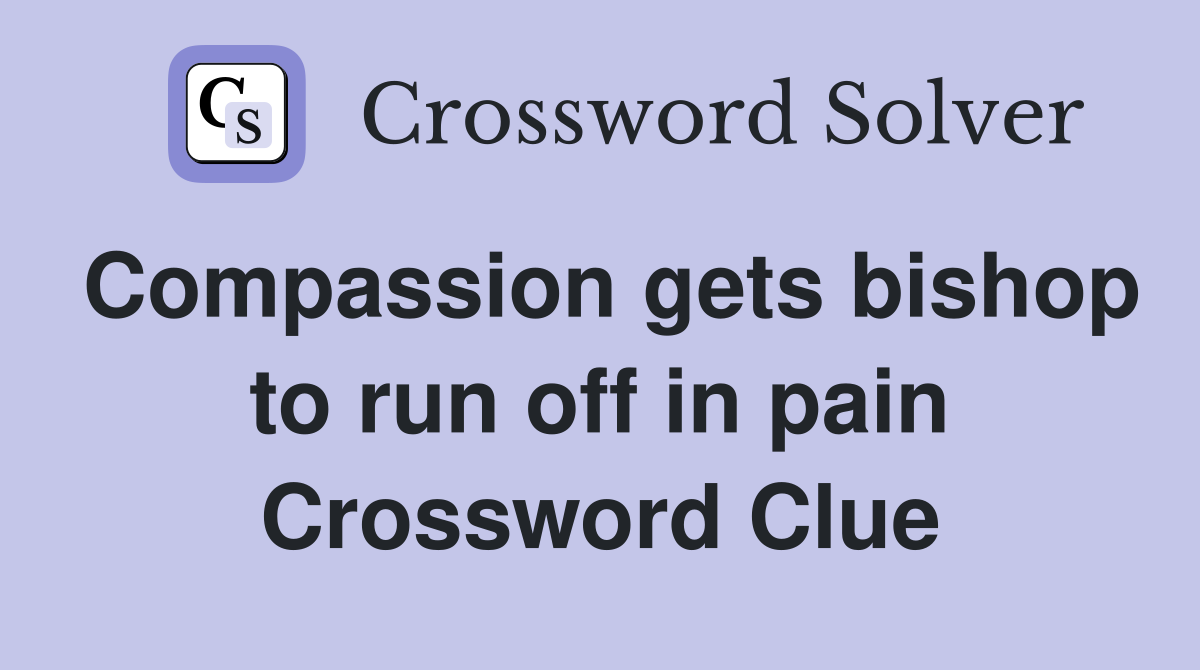 Compassion gets bishop to run off in pain Crossword Clue