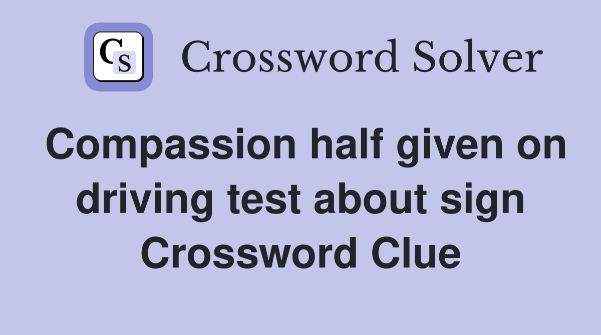 Compassion half given on driving test about sign Crossword Clue