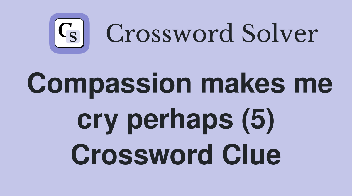 Compassion makes me cry perhaps (5) Crossword Clue