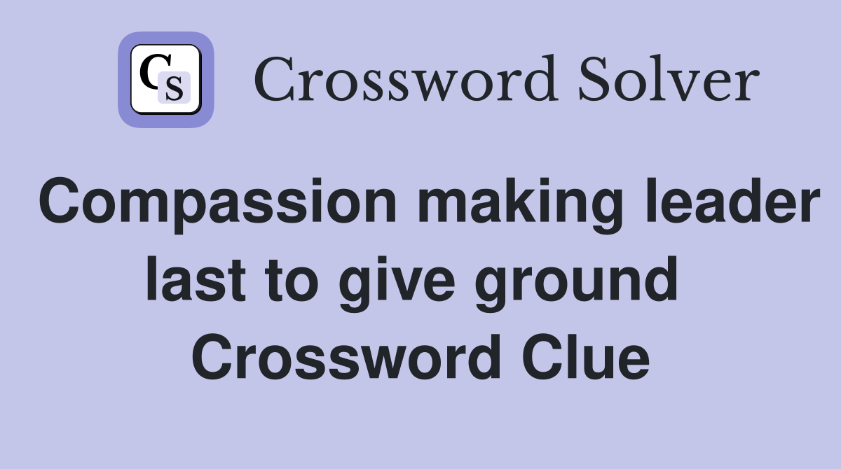 Compassion making leader last to give ground  Crossword Clue