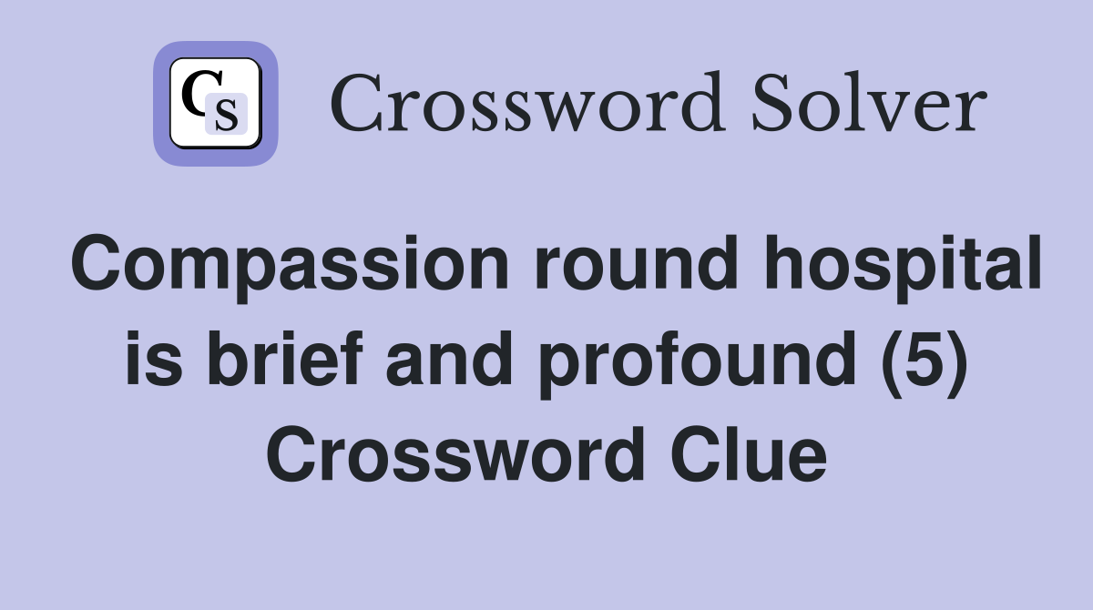 Compassion round hospital is brief and profound (5) Crossword Clue