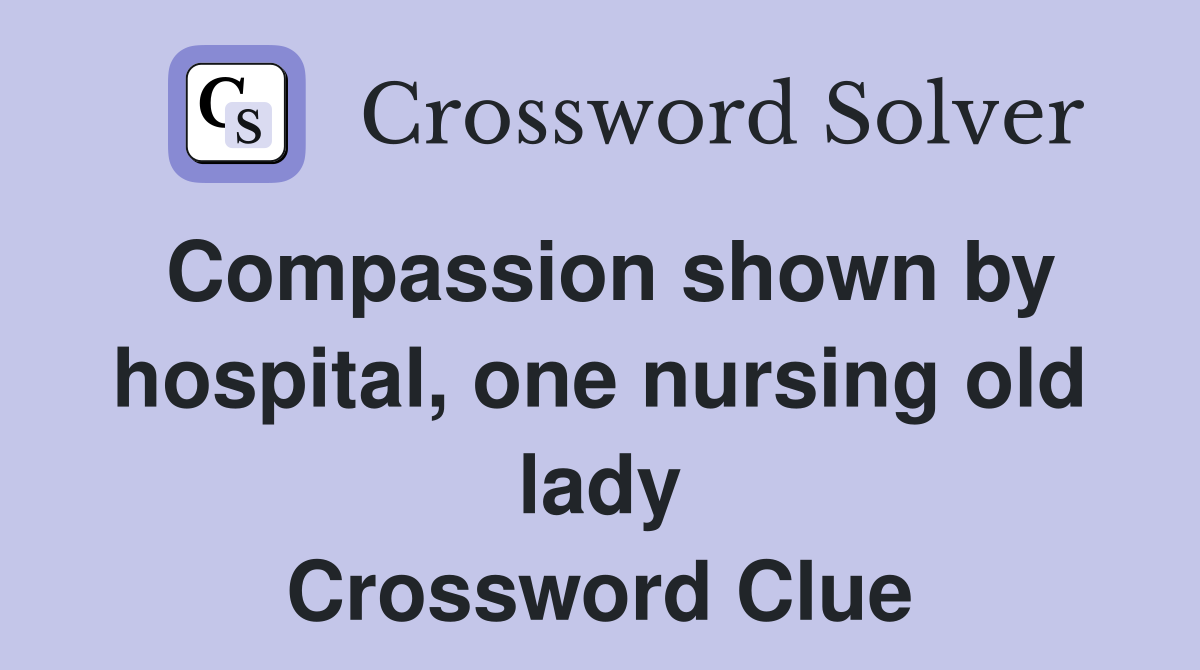 Compassion shown by hospital, one nursing old lady Crossword Clue